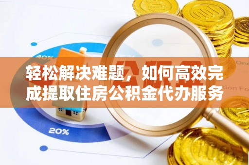 上虞轻松解决难题，如何高效完成提取住房公积金代办服务