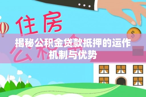 上虞揭秘公积金贷款抵押的运作机制与优势