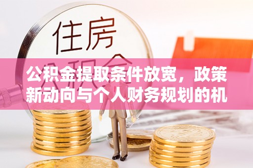 上虞公积金提取条件放宽，政策新动向与个人财务规划的机遇