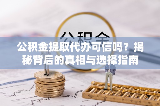 上虞公积金提取代办可信吗？揭秘背后的真相与选择指南