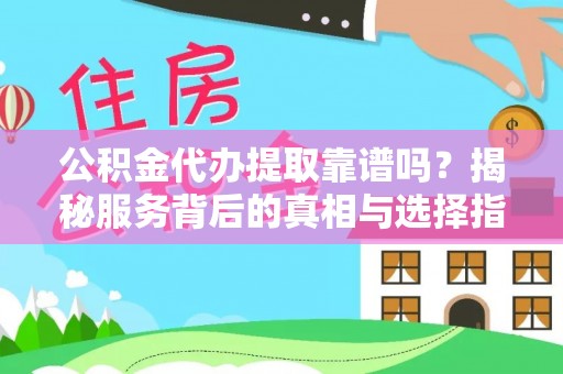 上虞公积金代办提取靠谱吗？揭秘服务背后的真相与选择指南