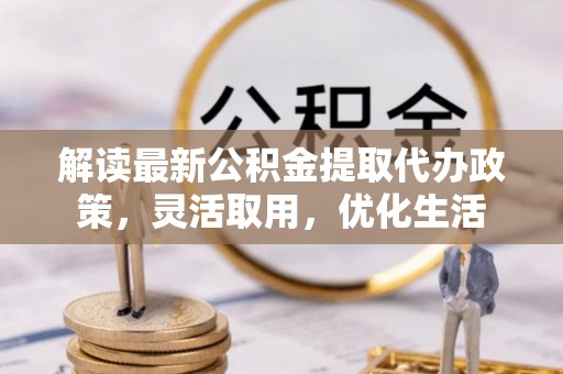 上虞解读最新公积金提取代办政策，灵活取用，优化生活