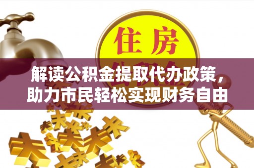 上虞解读公积金提取代办政策，助力市民轻松实现财务自由