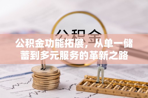 上虞公积金功能拓展，从单一储蓄到多元服务的革新之路