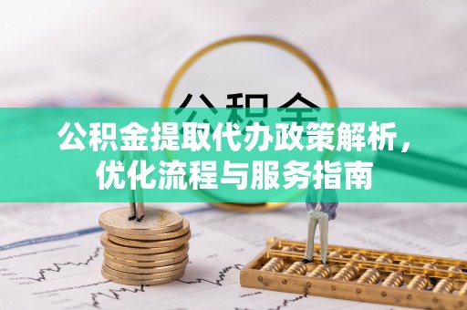 上虞公积金提取代办政策解析，优化流程与服务指南