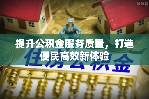 上虞提升公积金服务质量，打造便民高效新体验