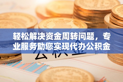 上虞轻松解决资金周转问题，专业服务助您实现代办公积金提取