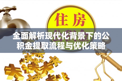 上虞全面解析现代化背景下的公积金提取流程与优化策略