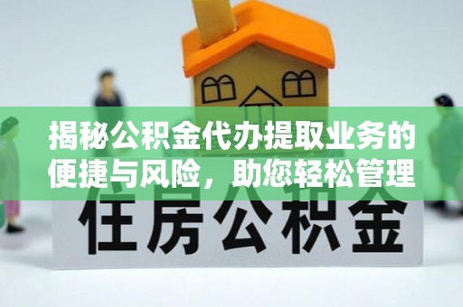 上虞揭秘公积金代办提取业务的便捷与风险，助您轻松管理个人财务