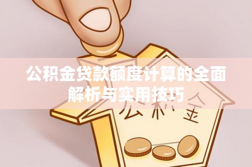 上虞公积金贷款额度计算的全面解析与实用技巧