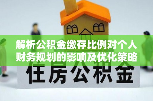 上虞解析公积金缴存比例对个人财务规划的影响及优化策略