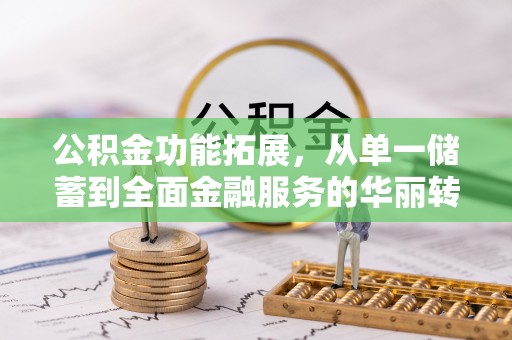 上虞公积金功能拓展，从单一储蓄到全面金融服务的华丽转身