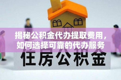 上虞揭秘公积金代办提取费用，如何选择可靠的代办服务