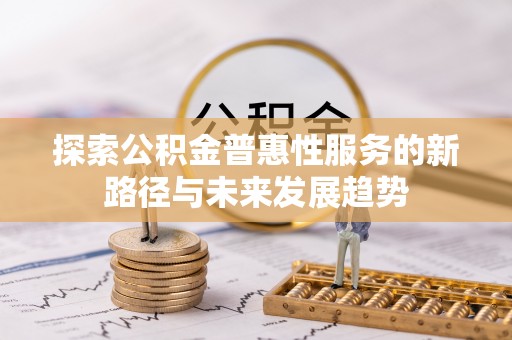 上虞探索公积金普惠性服务的新路径与未来发展趋势