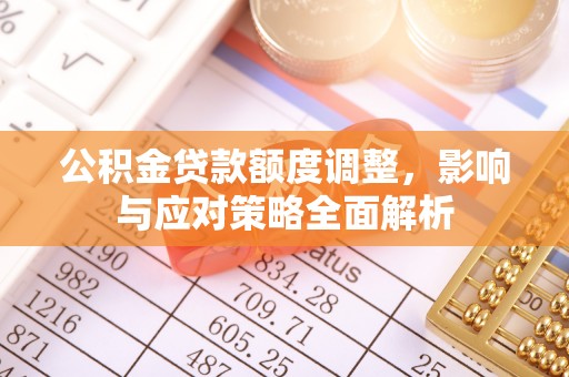 上虞公积金贷款额度调整，影响与应对策略全面解析