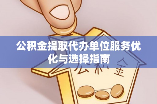 上虞公积金提取代办单位服务优化与选择指南