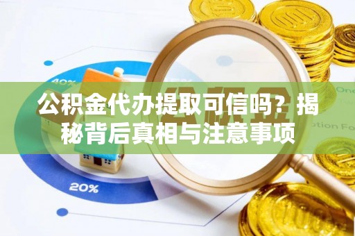上虞公积金代办提取可信吗？揭秘背后真相与注意事项