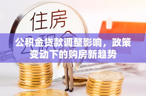 上虞公积金贷款调整影响，政策变动下的购房新趋势