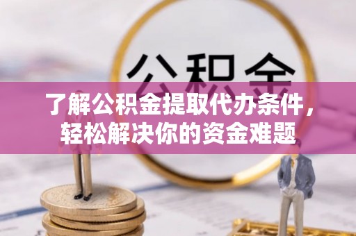 上虞了解公积金提取代办条件，轻松解决你的资金难题
