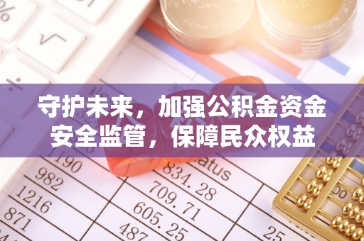 上虞守护未来，加强公积金资金安全监管，保障民众权益