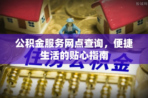 上虞公积金服务网点查询，便捷生活的贴心指南