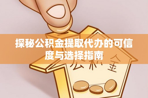 上虞探秘公积金提取代办的可信度与选择指南