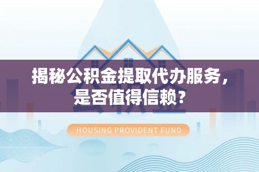 上虞揭秘公积金提取代办服务，是否值得信赖？
