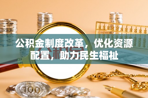 上虞公积金制度改革，优化资源配置，助力民生福祉