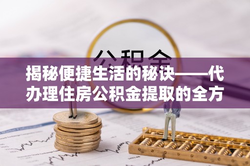 上虞揭秘便捷生活的秘诀——代办理住房公积金提取的全方位指南