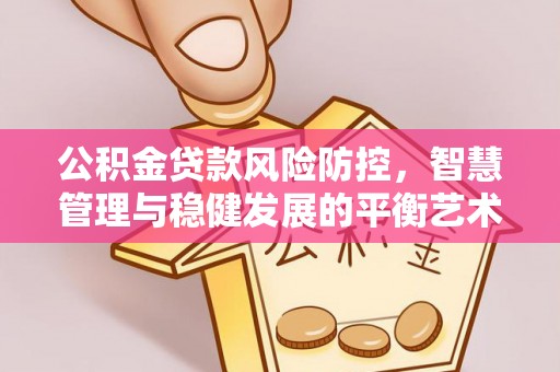 上虞公积金贷款风险防控，智慧管理与稳健发展的平衡艺术