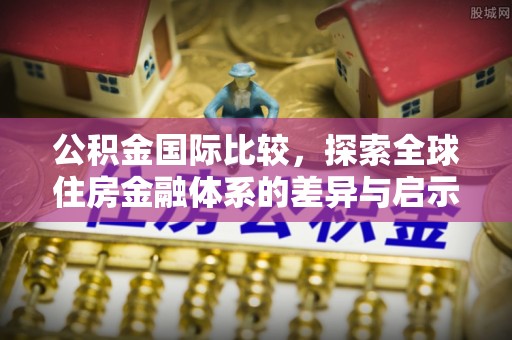 上虞公积金国际比较，探索全球住房金融体系的差异与启示
