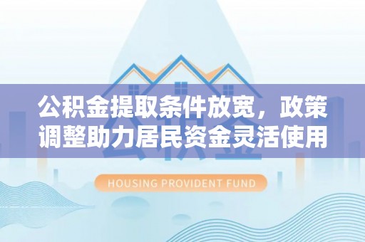 上虞公积金提取条件放宽，政策调整助力居民资金灵活使用
