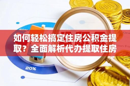上虞如何轻松搞定住房公积金提取？全面解析代办提取住房公积金流程