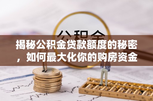 上虞揭秘公积金贷款额度的秘密，如何最大化你的购房资金
