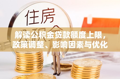 上虞解读公积金贷款额度上限，政策调整、影响因素与优化策略