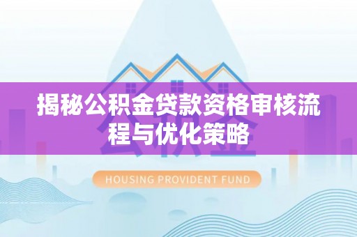 上虞揭秘公积金贷款资格审核流程与优化策略