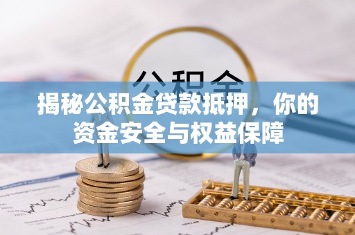 上虞揭秘公积金贷款抵押，你的资金安全与权益保障