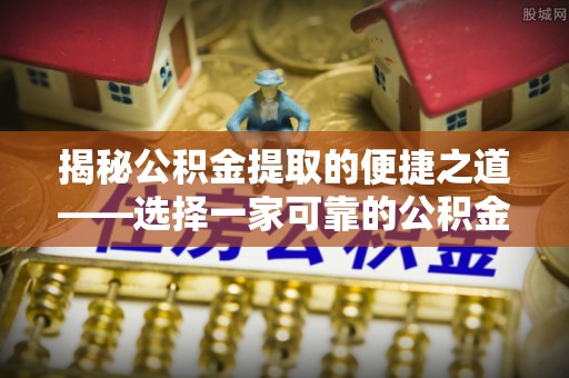 上虞揭秘公积金提取的便捷之道——选择一家可靠的公积金提取代办公司
