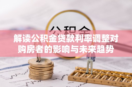 上虞解读公积金贷款利率调整对购房者的影响与未来趋势