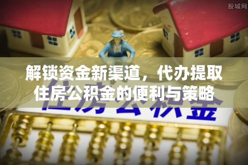 上虞解锁资金新渠道，代办提取住房公积金的便利与策略