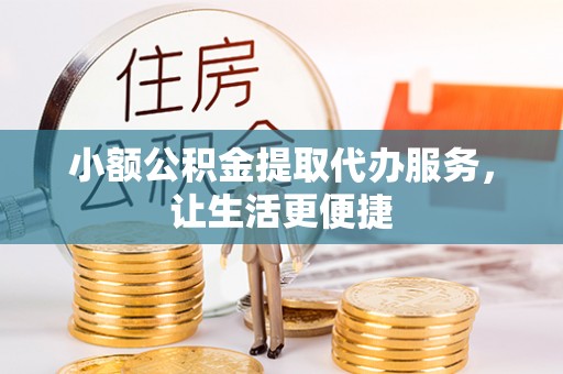 上虞小额公积金提取代办服务，让生活更便捷