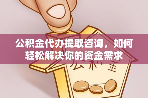 上虞公积金代办提取咨询，如何轻松解决你的资金需求