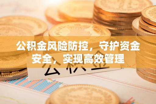 上虞公积金风险防控，守护资金安全，实现高效管理