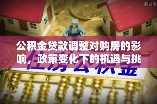 上虞公积金贷款调整对购房的影响，政策变化下的机遇与挑战