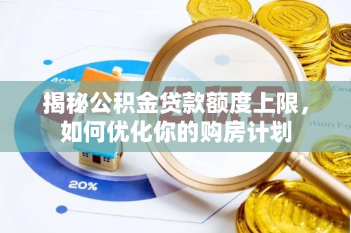 上虞揭秘公积金贷款额度上限，如何优化你的购房计划