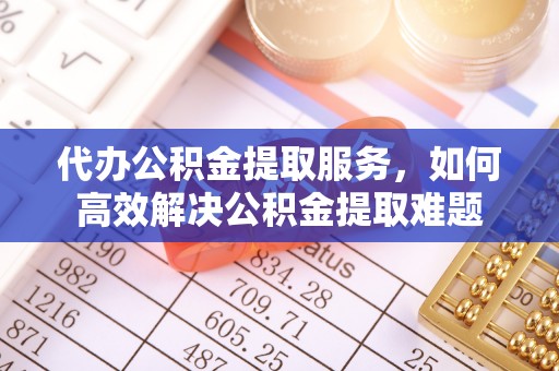 上虞代办公积金提取服务，如何高效解决公积金提取难题