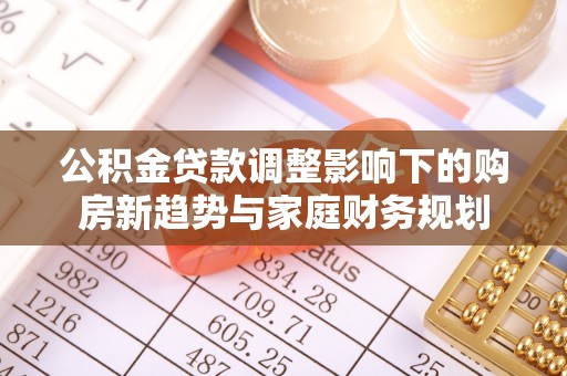 上虞公积金贷款调整影响下的购房新趋势与家庭财务规划