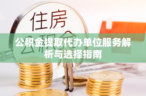 上虞公积金提取代办单位服务解析与选择指南