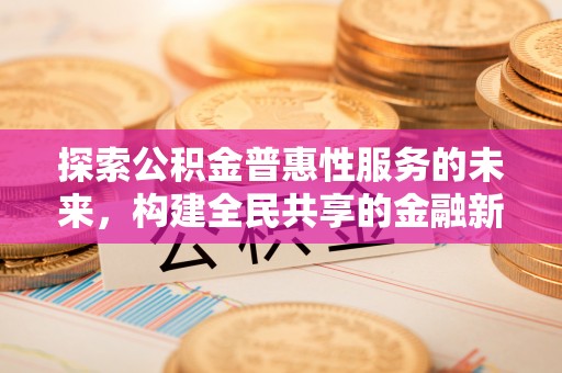 上虞探索公积金普惠性服务的未来，构建全民共享的金融新生态