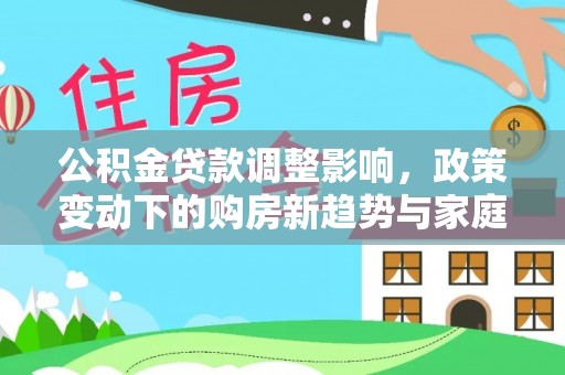 上虞公积金贷款调整影响，政策变动下的购房新趋势与家庭财务规划
